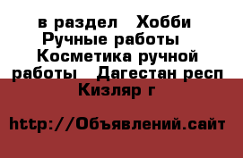  в раздел : Хобби. Ручные работы » Косметика ручной работы . Дагестан респ.,Кизляр г.